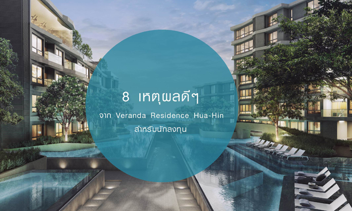 8 เหตุผลดีๆ ของ Veranda Residence Hua-Hin สำหรับนักลงทุน