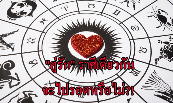 “คู่รัก” ราศีเดียวกันจะไปรอดหรือไม่?!