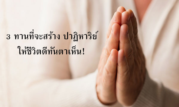 “3 ทาน” ที่จะสร้าง “ปาฏิหาริย์” ให้ชีวิตดีทันตาเห็น!