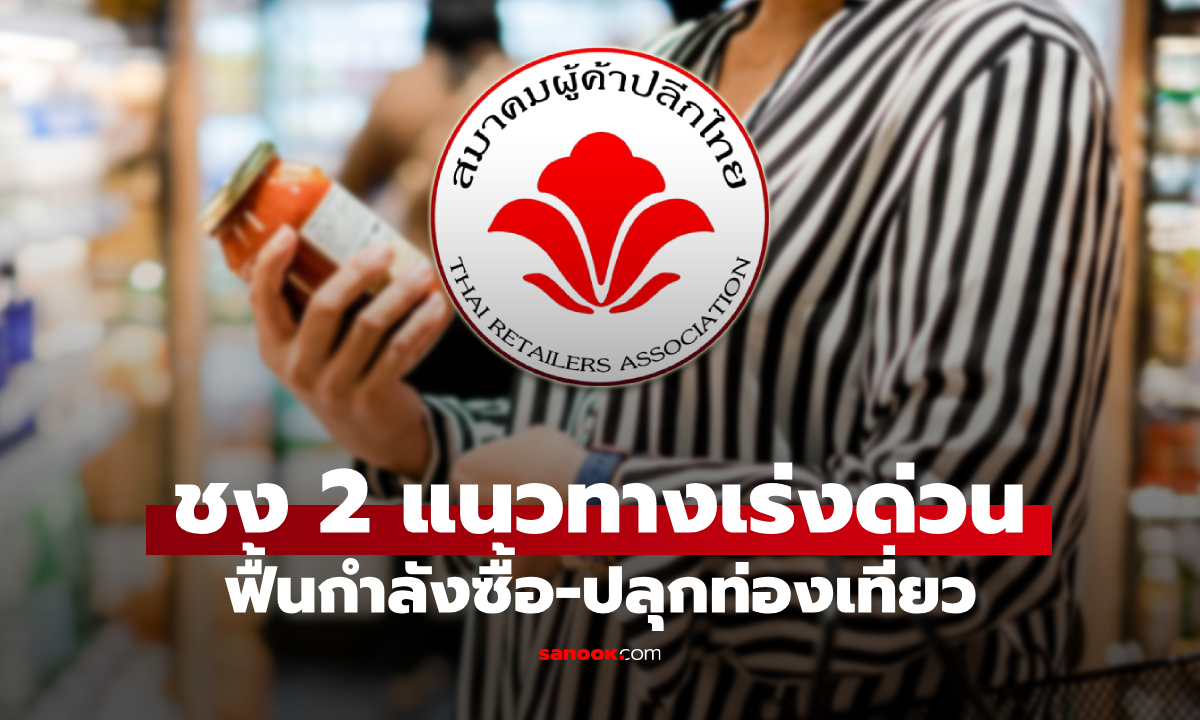 สมาคมผู้ค้าปลีกไทย ชง 2 แนวทางเร่งด่วน ฟื้นกำลังซื้อ-ปลุกท่องเที่ยว