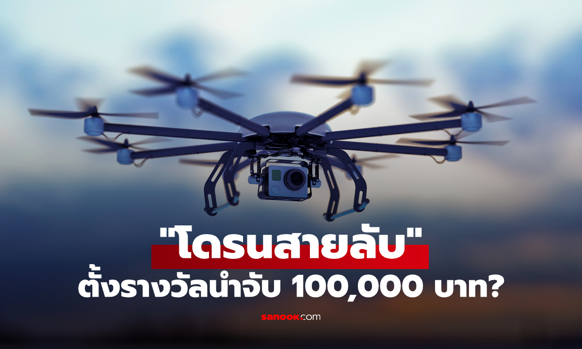 ตั้งรางวัลนำจับ โดรนสายลับ 100,000 บาท พบเบาะแสแจ้งปุ๊บ รับเงินปั๊บ เลยเหรอ