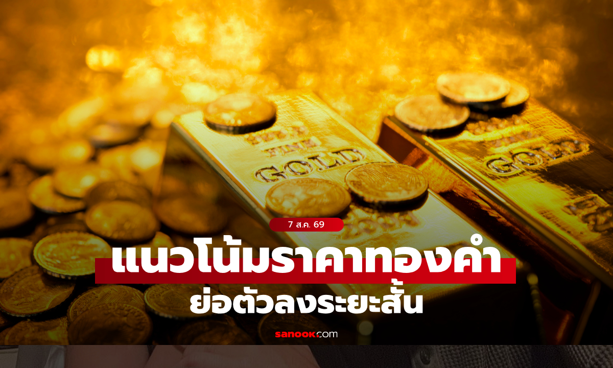 แนวโน้มราคาทอง 7 ส.ค. 69 ย่อตัวลงระยะสั้น